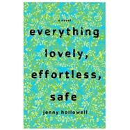 Everything Lovely, Effortless, Safe A Novel by Hollowell, Jenny, 9780805091199