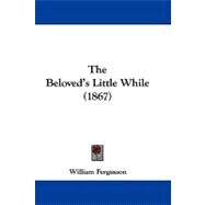 The Beloved's Little While by Fergusson, William, 9781104281199