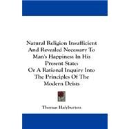 Natural Religion Insufficient and Revealed Necessary to Man's Happiness in His Present State: Or a Rational Inquiry into the Principles of the Modern Deists by Halyburton, Thomas, 9781432661199