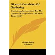 Glenny's Catechism of Gardening: Containing Instructions for the Culture of Vegetables and Fruit Trees, and Arranged for the Use of Shools of Both Sexes by Glenny, George; Edwards, J., 9781104091200