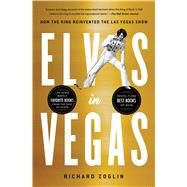 Elvis in Vegas How the King Reinvented the Las Vegas Show by Zoglin, Richard, 9781501151200