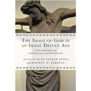 The Image of God in an Image Driven Age by Jones, Beth Felker; Barbeau, Jeffrey W., 9780830851201