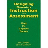 Designing Elementary Instruction and Assessment : Using the Cognitive Domain by John L. Badgett, 9781412971201