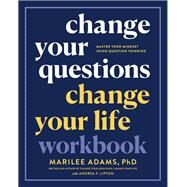 Change Your Questions, Change Your Life Workbook Master Your Mindset Using Question Thinking by Adams, Marilee; Lipton, Andrea F., 9781523091201