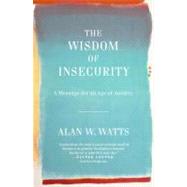 Wisdom of Insecurity : A Message for an Age of Anxiety by Watts, Alan; Chopra, Deepak, 9780307741202