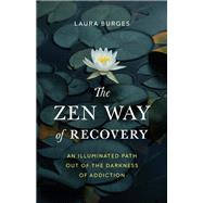 The Zen Way of Recovery An Illuminated Path Out of the Darkness of Addiction by Burges, Laura, 9781645471202