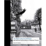 The Myth of Nouveau Ralisme; Art and the Performative in Postwar France by Kaira M. Cabaas, 9780300181203