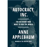 Autocracy, Inc. -The Dictators Who Want to Run the World by Anne Applebaum, 9780593471203