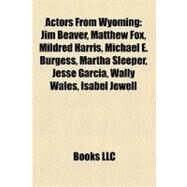 Actors from Wyoming : Jim Beaver, Matthew Fox, Mildred Harris, Michael E. Burgess, Martha Sleeper, Jesse Garcia, Wally Wales, Isabel Jewell by , 9781155861203