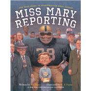 Miss Mary Reporting The True Story of Sportswriter Mary Garber by Macy, Sue; Payne, C. F., 9781481401203