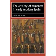 The anxiety of sameness in early modern Spain by Lee, Christina H., 9781784991203