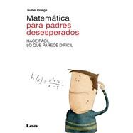 Matemtica para padres desesperados Hace fcil lo que parece difcil by Ortega, Isabel, 9789877181203