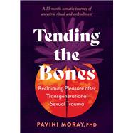 Tending the Bones Reclaiming Pleasure after Transgenerational Sexual Trauma--A 13-month somatic journey of ancestral ritual and embodiment by Moray, Pavini; Foor, Daniel, 9798889841203