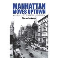 Manhattan Moves Uptown An Illustrated History by Lockwood, Charles, 9780486781204