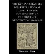 The Korean Struggle for International Identity in the Foreground of the Shufeldt Negotiation, 1866-1882 by Kang, Woong Joe, 9780761831204