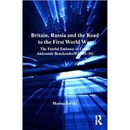 Britain, Russia and the Road to the First World War: The Fateful Embassy of Count Aleksandr Benckendorff (190316) by Soroka,Marina, 9781138261204