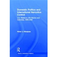 Domestic Politics and International Narcotics Control: U.S. Relations with Mexico and Colombia, 1989-2000 by Hinojosa; Victor J., 9780415541206