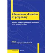 Alloimmune Disorders of Pregnancy: Anaemia, Thrombocytopenia and Neutropenia in the Fetus and Newborn by Edited by Andrew Hadley , Peter Soothill, 9780521781206