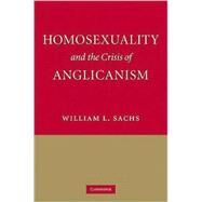 Homosexuality and the Crisis of Anglicanism by William L. Sachs, 9780521851206