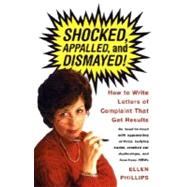 Shocked, Appalled, and Dismayed! How to Write Letters of Complaint That Get Results by PHILLIPS, ELLEN, 9780375701207