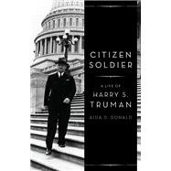 Citizen Soldier A Life of Harry S. Truman by Donald, Aida D., 9780465031207