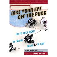Take Your Eye Off the Puck How to Watch Hockey By Knowing Where to Look by Wyshynski, Greg; Roenick, Jeremy, 9781629371207