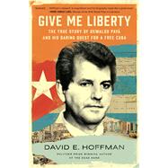 Give Me Liberty The True Story of Oswaldo Pay and his Daring Quest for a Free Cuba by Hoffman, David E., 9781982191207