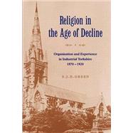 Religion in the Age of Decline: Organisation and Experience in Industrial Yorkshire, 1870–1920 by S. J. D. Green, 9780521521208