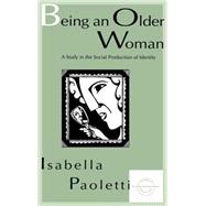 Being An Older Woman: A Study in the Social Production of Identity by Paoletti; Isabella, 9780805821208