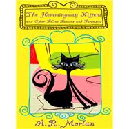The Hemingway Kittens and Other Feline Fancies and Fantasies by A. R. Morlan, 9781479401208