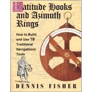 Latitude Hooks and Azimuth Rings: How to Build and Use 18 Traditional Navigational Tools by Fisher, Dennis, 9780070211209