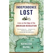 Independence Lost Lives on the Edge of the American Revolution by Duval, Kathleen, 9780812981209