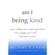 am I being kind how asking one simple question can change your life...and your world by CHASE, MICHAEL J., 9781401931209