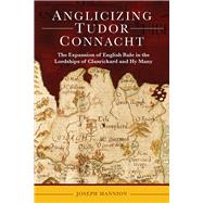Anglicizing Tudor Connacht The expansion of English rule in the lordships of Clanrickard and Hy Many by Mannion, Joseph, 9781801511209