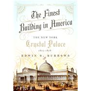 The Finest Building in America The New York Crystal Palace, 1853-1858 by Burrows, Edwin G., 9780190681210