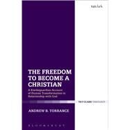 The Freedom to Become a Christian A Kierkegaardian Account of Human Transformation in Relationship with God by Torrance, Andrew B., 9780567661210