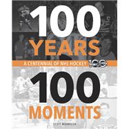 100 Years, 100 Moments A Centennial of NHL Hockey by Morrison, Scott, 9780771051210