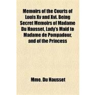 Memoirs of the Courts of Louis XV and XVI Being Secret Memoirs of Madame Du Hausset, Lady's Maid to Madame De Pompadour, and of the Princess Lamballe by Du Hausset, Mme, 9781153641210