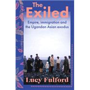 The Exiled The incredible story of the South Asian exodus from Uganda to the UK in 1972 by Fulford, Lucy, 9781399711210