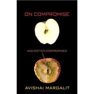 On Compromise and Rotten Compromises by Margalit, Avishai, 9781400831210