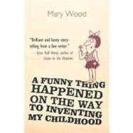 A Funny Thing Happened on the Way to Inventing My Childhood by Wood, Mary Dobbs, 9781469791210