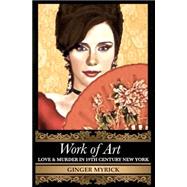 Work of Art: Love & Murder in 19th Century New York by Myrick, Ginger, 9781489591210