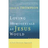 Loving Homosexuals as Jesus Would : A Fresh Christian Approach by Thompson, Chad W., 9781587431210