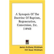 A Synopsis Of The Doctrine Of Baptism, Regeneration, Conversion, Etc. by Wickham, James Anthony; Wickham, Hill Dawe (CON), 9780548901212
