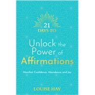 21 Days to Unlock the Power of Affirmations Manifest Confidence, Abundance, and Joy by Hay, Louise, 9781401971212