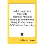 Godly Union and Concord : Sermons Preached Mainly in Westminster Abbey in the Interest of Christian Fraternity by Henson, H. Hensley, 9780548511213