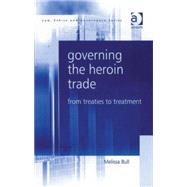 Governing the Heroin Trade: From Treaties to Treatment by Bull,Melissa, 9780754671213
