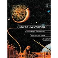 How to Live Forever: Science Fiction and Philosophy by Clark,Stephen R L, 9781138861213