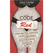 Code Red Know Your Flow, Unlock Your Superpowers, and Create a Bloody Amazing Life. Period. by Lister, Lisa, 9781401961213