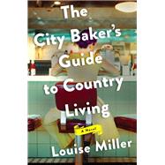 The City Baker's Guide to Country Living by Miller, Louise, 9781101981214